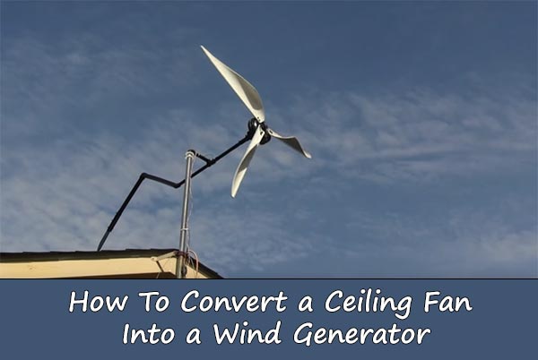 How To Convert A Ceiling Fan Into A Wind Generator Home And Gardening Ideas